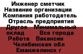 Инженер-сметчик › Название организации ­ Компания-работодатель › Отрасль предприятия ­ Другое › Минимальный оклад ­ 1 - Все города Работа » Вакансии   . Челябинская обл.,Еманжелинск г.